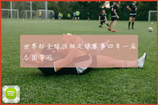 世界杯全球顶级足球赛事四年一届各国争冠