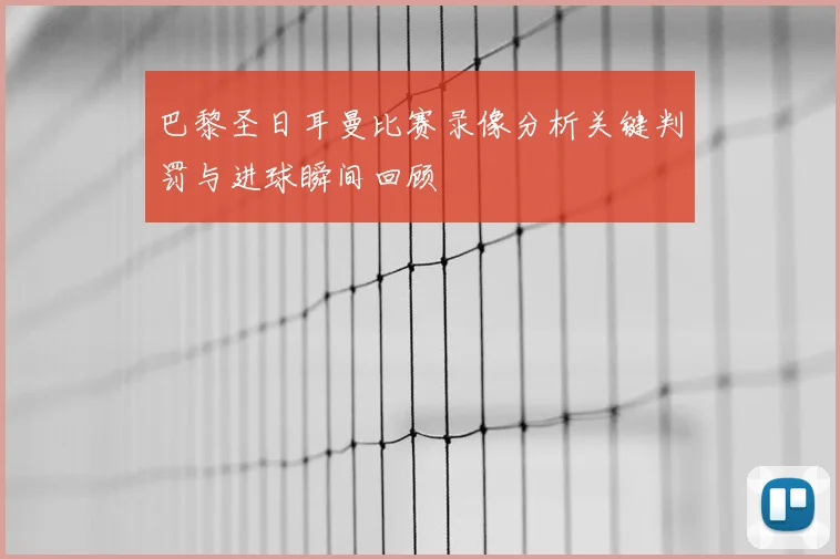 巴黎圣日耳曼比赛录像分析关键判罚与进球瞬间回顾