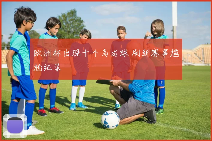 欧洲杯出现十个乌龙球 刷新赛事尴尬纪录