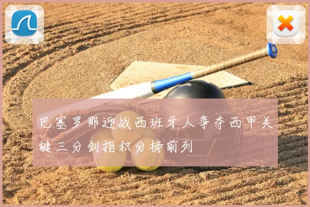 巴塞罗那迎战西班牙人争夺西甲关键三分剑指积分榜前列