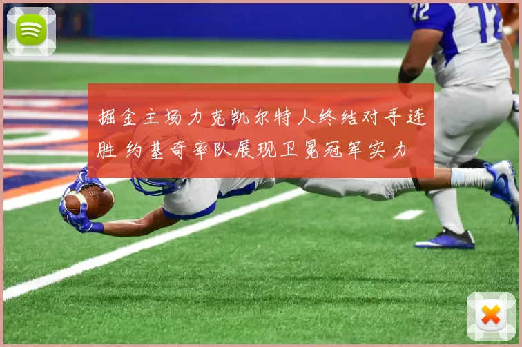 掘金主场力克凯尔特人终结对手连胜 约基奇率队展现卫冕冠军实力