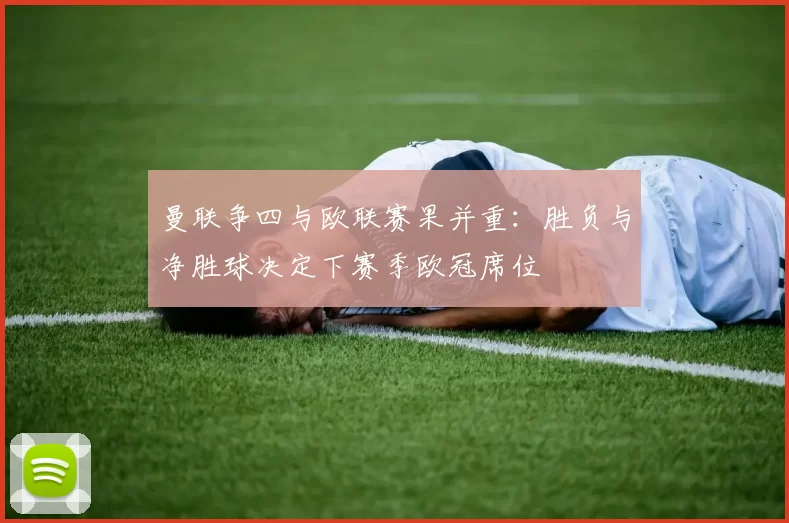 曼联争四与欧联赛果并重:胜负与净胜球决定下赛季欧冠席位