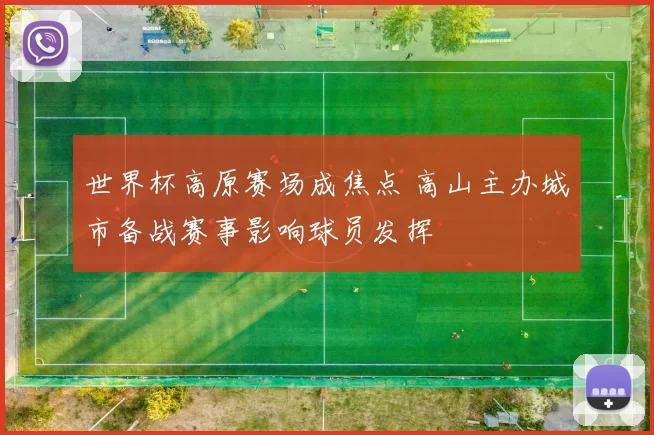 世界杯高原赛场成焦点 高山主办城市备战赛事影响球员发挥