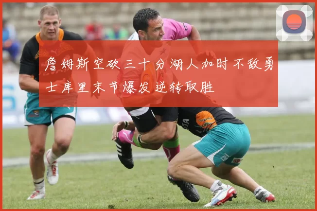 詹姆斯空砍三十分湖人加时不敌勇士库里末节爆发逆转取胜