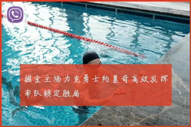 掘金主场力克勇士约基奇高效发挥率队锁定胜局