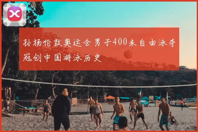 孙杨伦敦奥运会男子400米自由泳夺冠创中国游泳历史