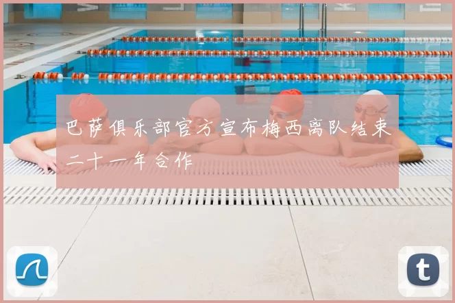 巴萨俱乐部官方宣布梅西离队结束二十一年合作