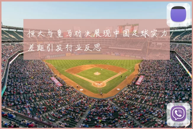 恒大与皇马对决展现中国足球实力差距引发行业反思