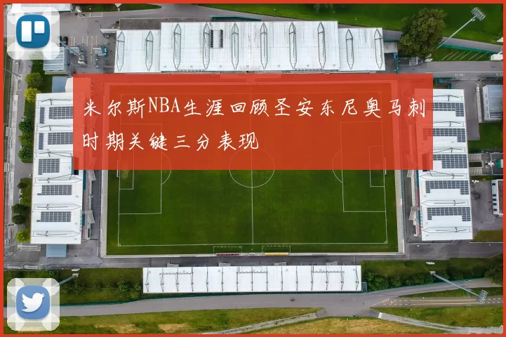 米尔斯NBA生涯回顾圣安东尼奥马刺时期关键三分表现
