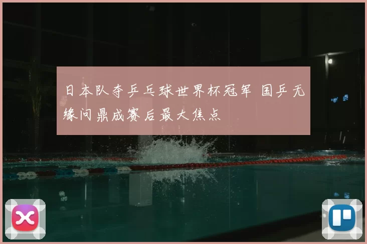 日本队夺乒乓球世界杯冠军 国乒无缘问鼎成赛后最大焦点
