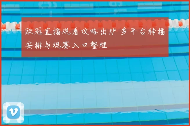 欧冠直播观看攻略出炉 多平台转播安排与观赛入口整理