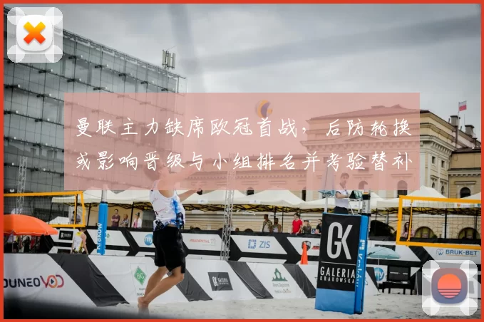 曼联主力缺席欧冠首战，后防轮换或影响晋级与小组排名并考验替补防线