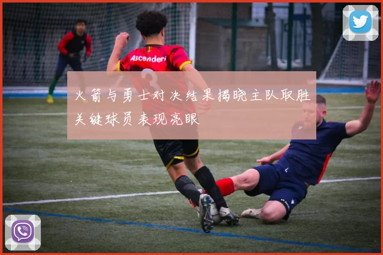 火箭与勇士对决结果揭晓主队取胜关键球员表现亮眼