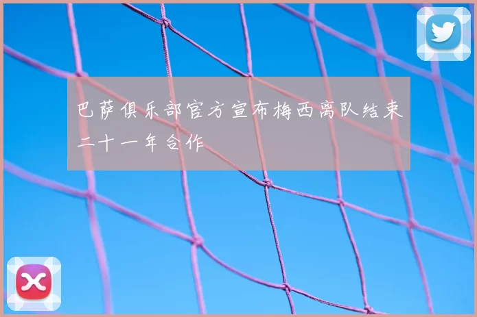 巴萨俱乐部官方宣布梅西离队结束二十一年合作