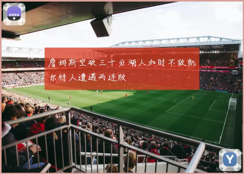 詹姆斯空砍三十分湖人加时不敌凯尔特人遭遇两连败