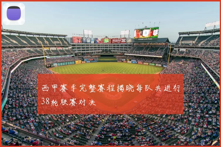 西甲赛季完整赛程揭晓每队共进行38轮联赛对决
