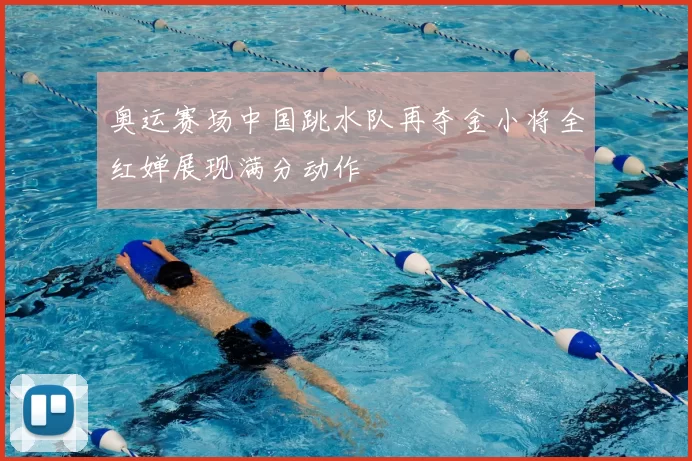 奥运赛场中国跳水队再夺金小将全红婵展现满分动作