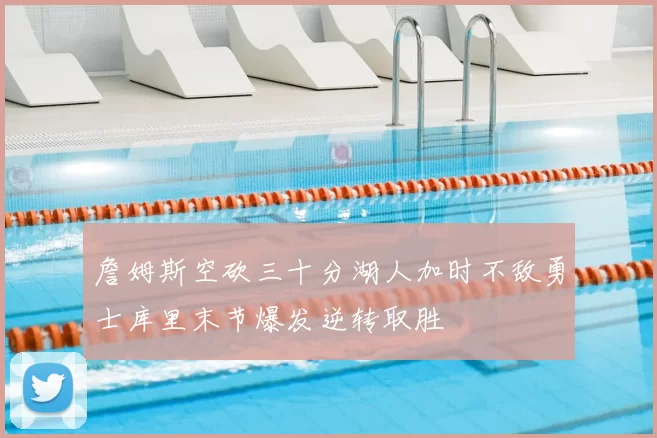 詹姆斯空砍三十分湖人加时不敌勇士库里末节爆发逆转取胜