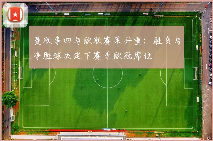 曼联争四与欧联赛果并重:胜负与净胜球决定下赛季欧冠席位