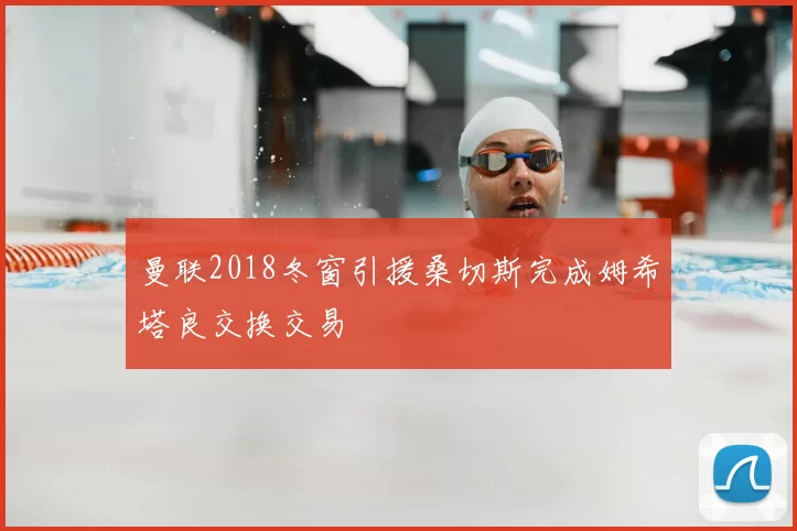 曼联2018冬窗引援桑切斯完成姆希塔良交换交易
