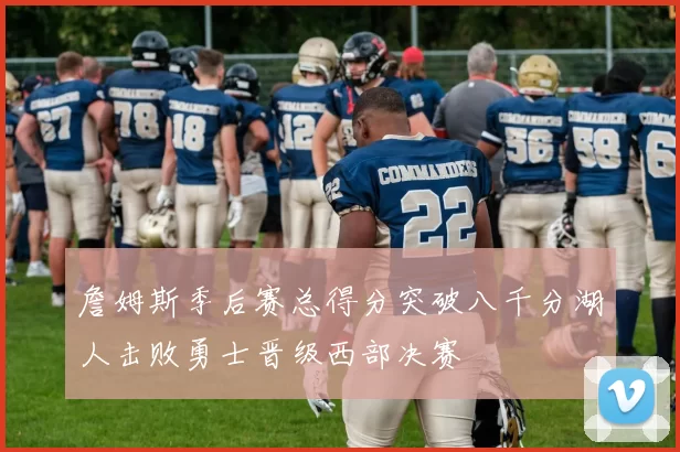 詹姆斯季后赛总得分突破八千分湖人击败勇士晋级西部决赛