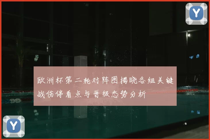 欧洲杯第二轮对阵图揭晓各组关键战伤停看点与晋级态势分析
