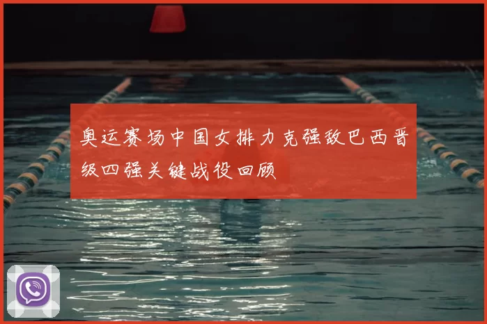 奥运赛场中国女排力克强敌巴西晋级四强关键战役回顾