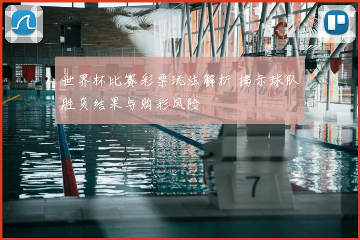 世界杯比赛彩票玩法解析 揭示球队胜负结果与购彩风险