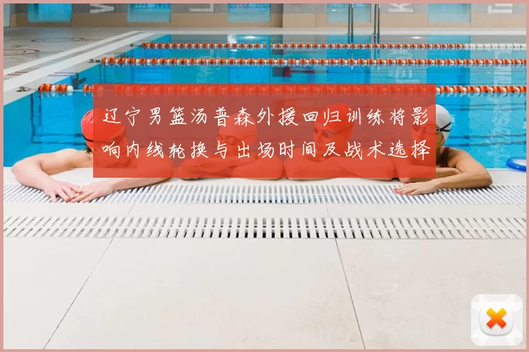 辽宁男篮汤普森外援回归训练将影响内线轮换与出场时间及战术选择