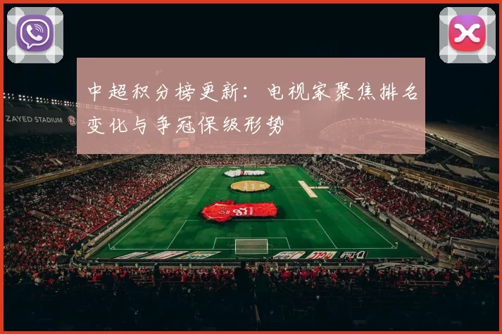 中超积分榜更新：电视家聚焦排名变化与争冠保级形势
